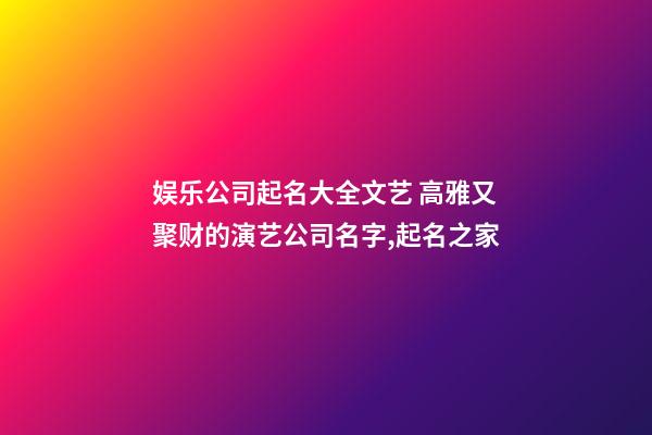 娱乐公司起名大全文艺 高雅又聚财的演艺公司名字,起名之家-第1张-公司起名-玄机派